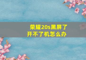 荣耀20s黑屏了 开不了机怎么办